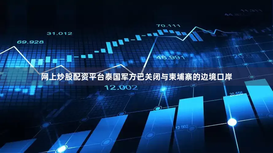 网上炒股配资平台泰国军方已关闭与柬埔寨的边境口岸