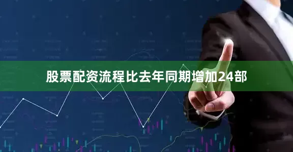 股票配资流程比去年同期增加24部