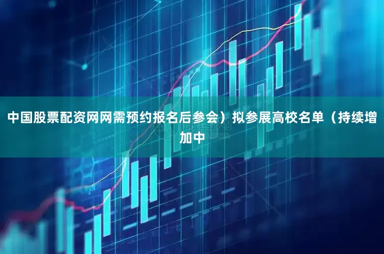 中国股票配资网网需预约报名后参会）拟参展高校名单（持续增加中