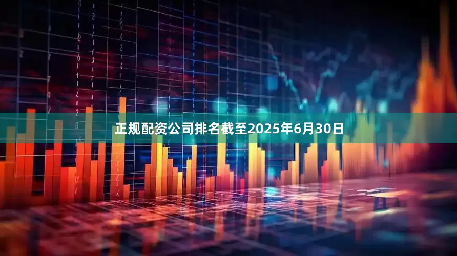 正规配资公司排名截至2025年6月30日