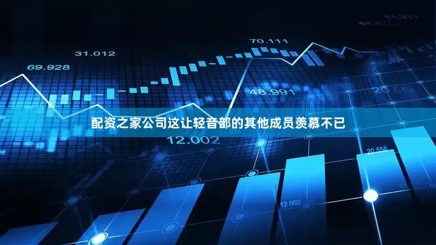 配资之家公司这让轻音部的其他成员羡慕不已
