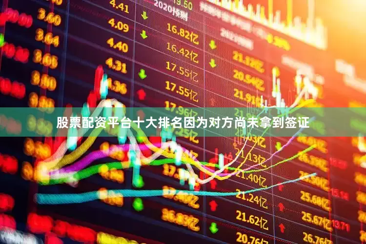 股票配资平台十大排名因为对方尚未拿到签证