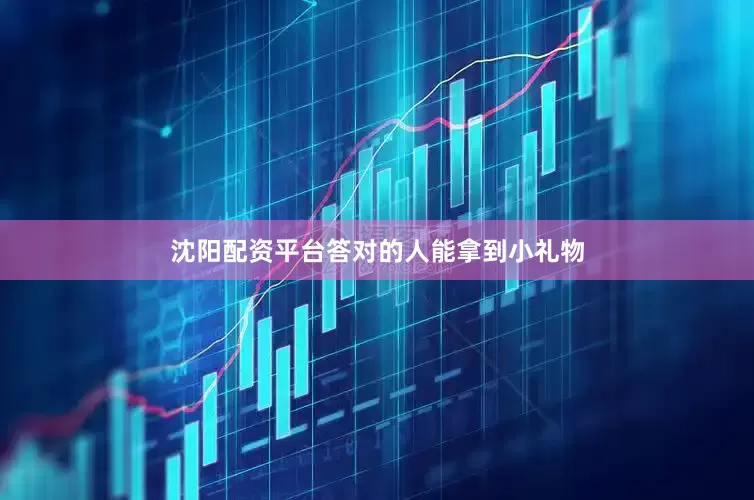沈阳配资平台答对的人能拿到小礼物