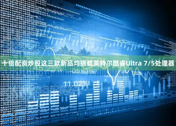 十倍配资炒股这三款新品均搭载英特尔酷睿Ultra 7/5处理器