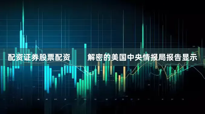 配资证券股票配资        解密的美国中央情报局报告显示