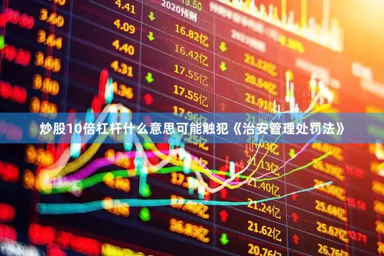 炒股10倍杠杆什么意思可能触犯《治安管理处罚法》