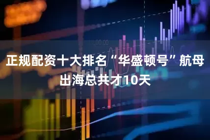 正规配资十大排名“华盛顿号”航母出海总共才10天