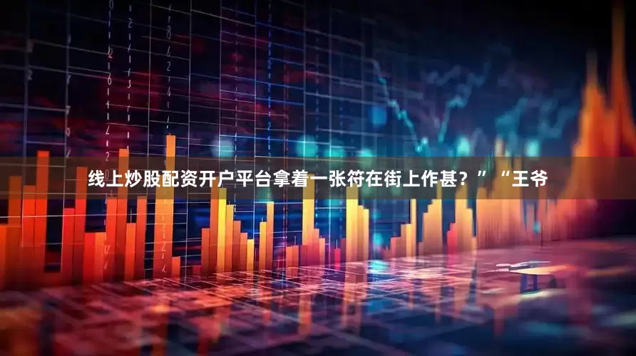 线上炒股配资开户平台拿着一张符在街上作甚？” “王爷