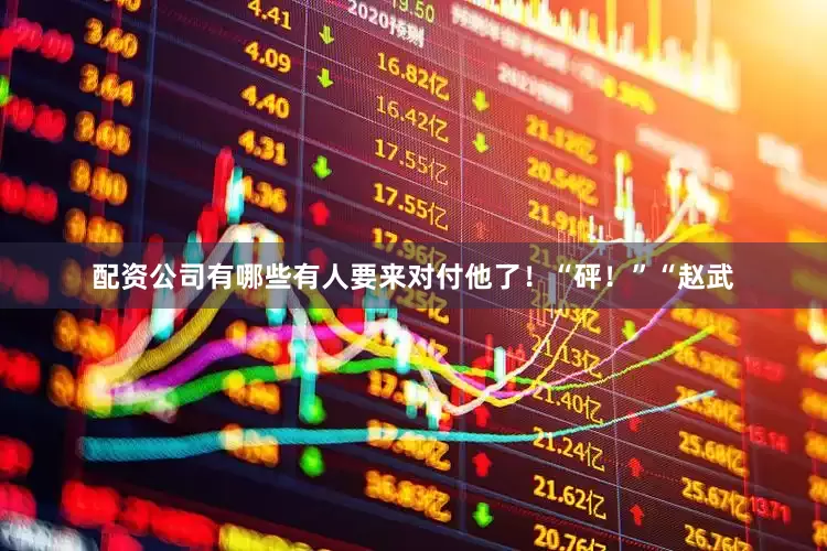 配资公司有哪些有人要来对付他了！“砰！”“赵武