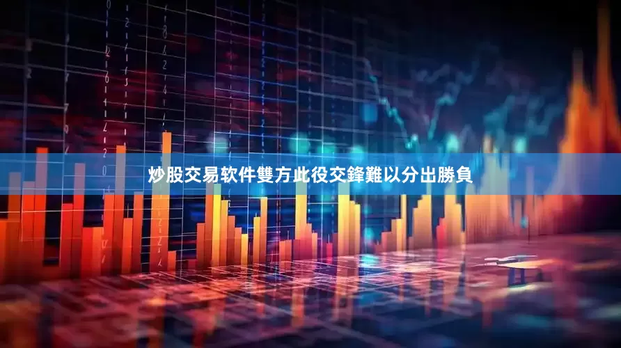 炒股交易软件雙方此役交鋒難以分出勝負