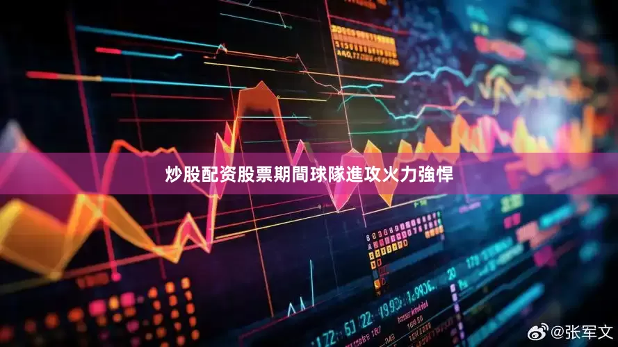 炒股配资股票期間球隊進攻火力強悍
