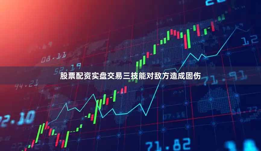 股票配资实盘交易三技能对敌方造成固伤