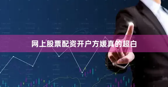 网上股票配资开户方媛真的超白