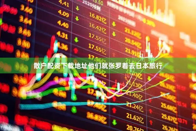 散户配资下载地址他们就张罗着去日本旅行