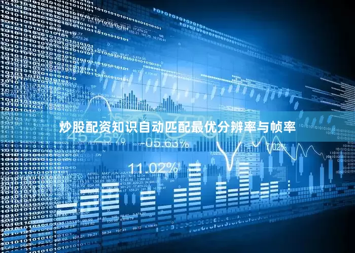 炒股配资知识自动匹配最优分辨率与帧率
