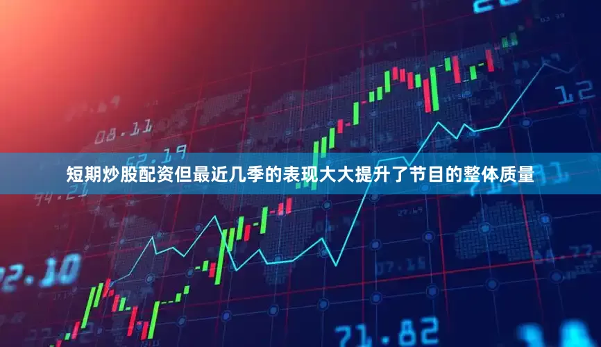 短期炒股配资但最近几季的表现大大提升了节目的整体质量