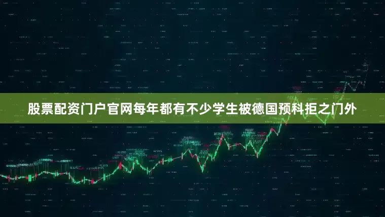 股票配资门户官网每年都有不少学生被德国预科拒之门外