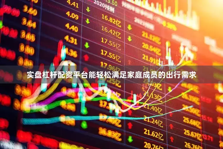 实盘杠杆配资平台能轻松满足家庭成员的出行需求