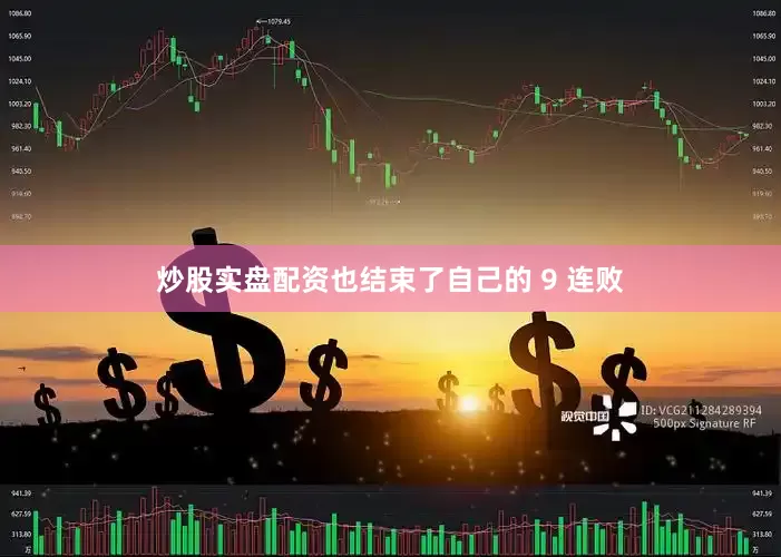 炒股实盘配资也结束了自己的 9 连败