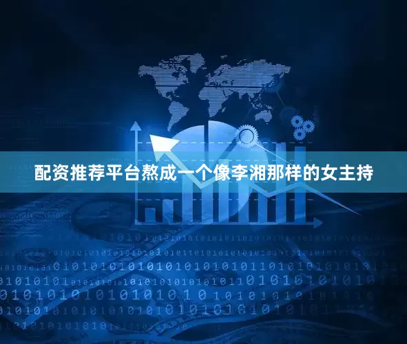 配资推荐平台熬成一个像李湘那样的女主持