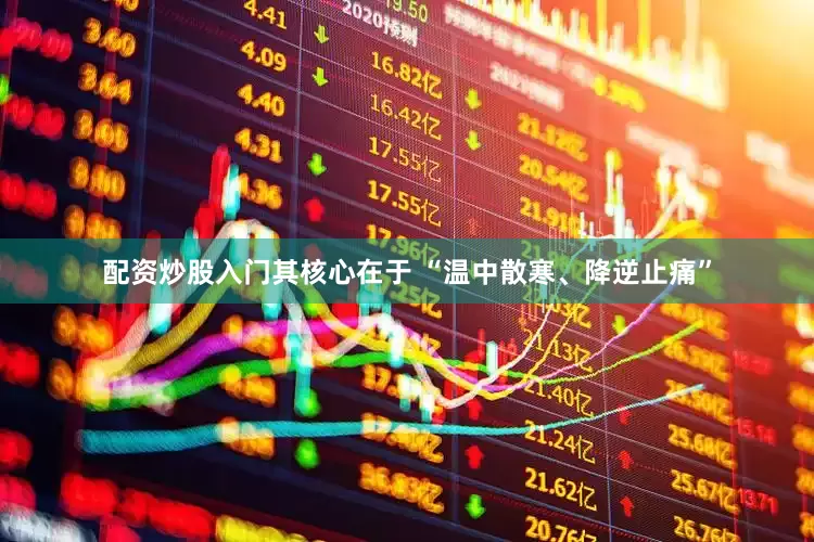 配资炒股入门其核心在于 “温中散寒、降逆止痛”