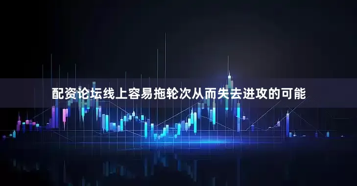 配资论坛线上容易拖轮次从而失去进攻的可能