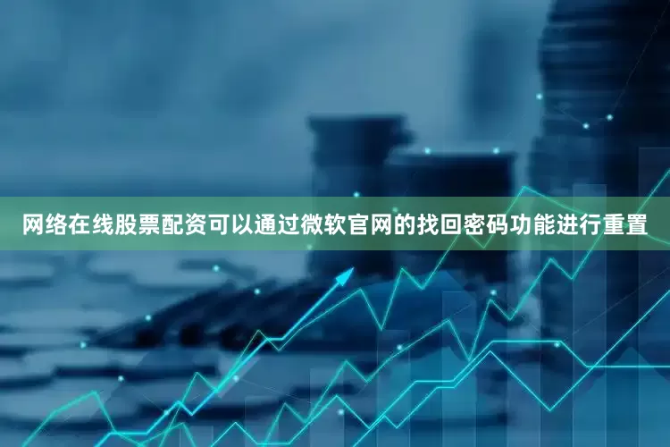 网络在线股票配资可以通过微软官网的找回密码功能进行重置