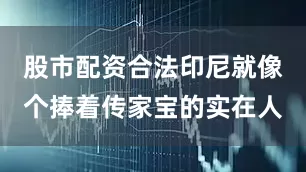 股市配资合法印尼就像个捧着传家宝的实在人