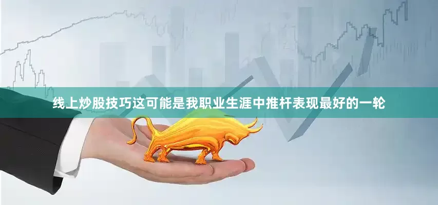 线上炒股技巧这可能是我职业生涯中推杆表现最好的一轮