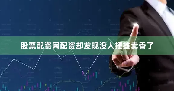 股票配资网配资却发现没人摆摊卖香了
