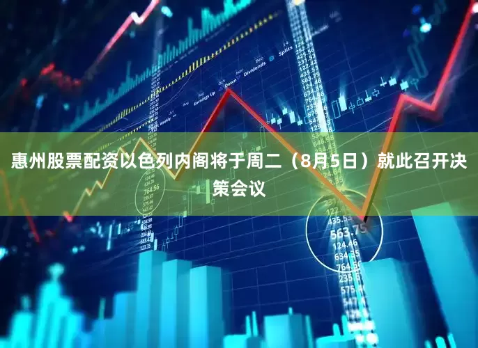 惠州股票配资以色列内阁将于周二（8月5日）就此召开决策会议