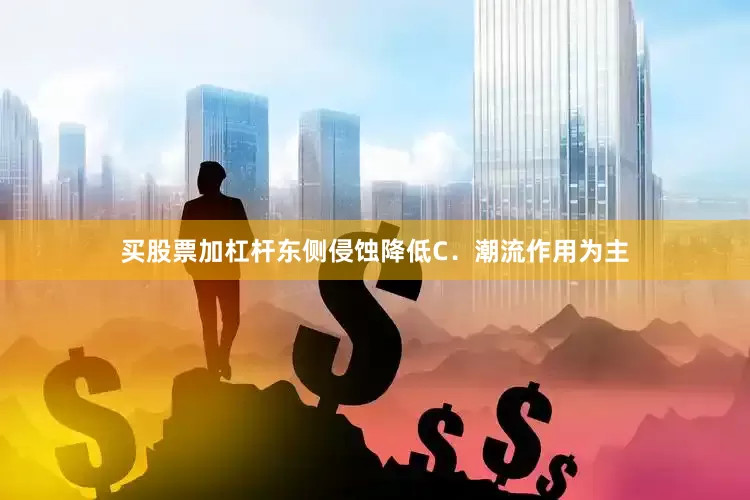买股票加杠杆东侧侵蚀降低C．潮流作用为主