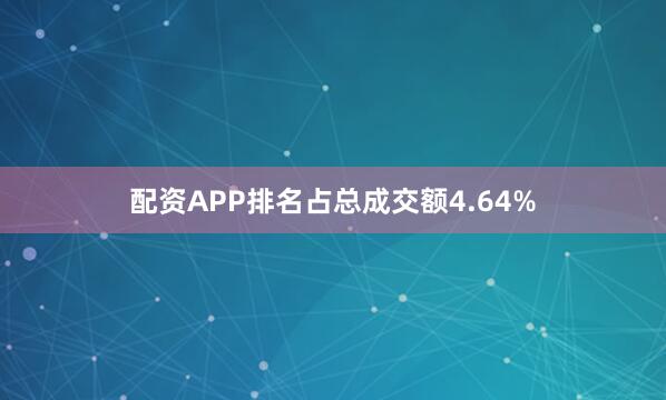 配资APP排名占总成交额4.64%