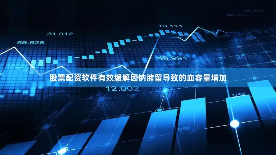 股票配资软件有效缓解因钠潴留导致的血容量增加