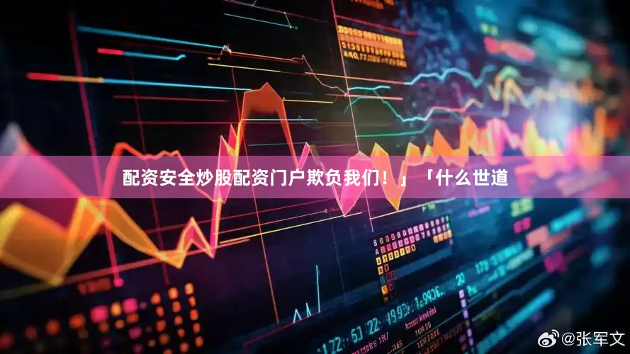 配资安全炒股配资门户欺负我们！」「什么世道