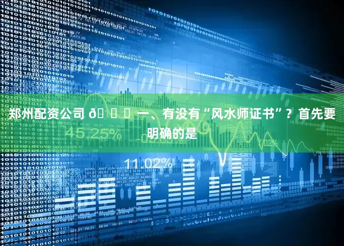 郑州配资公司 🔍一、有没有“风水师证书”？首先要明确的是