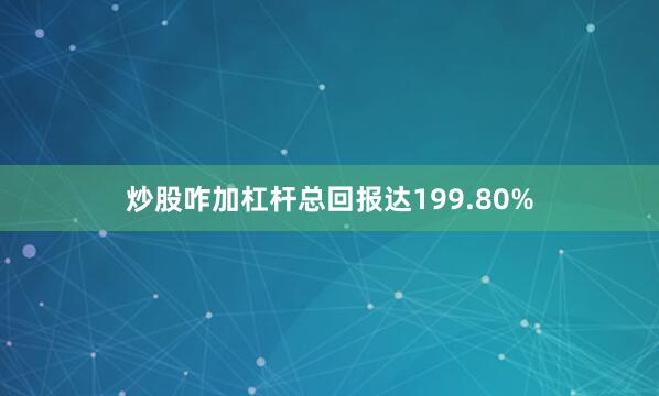 炒股咋加杠杆总回报达199.80%