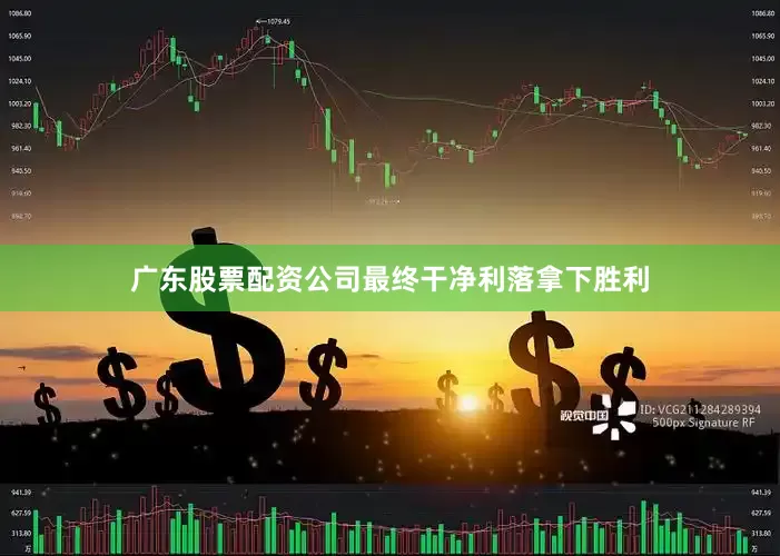 广东股票配资公司最终干净利落拿下胜利