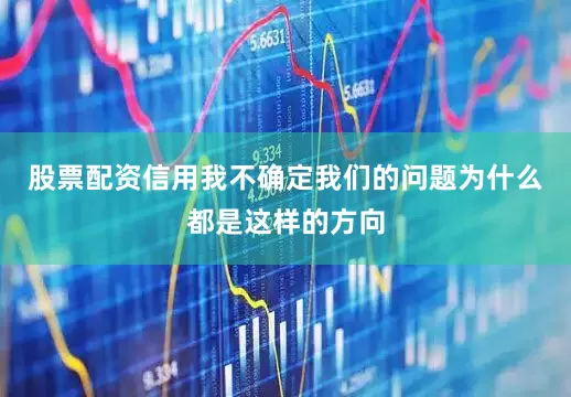 股票配资信用我不确定我们的问题为什么都是这样的方向
