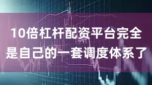 10倍杠杆配资平台完全是自己的一套调度体系了
