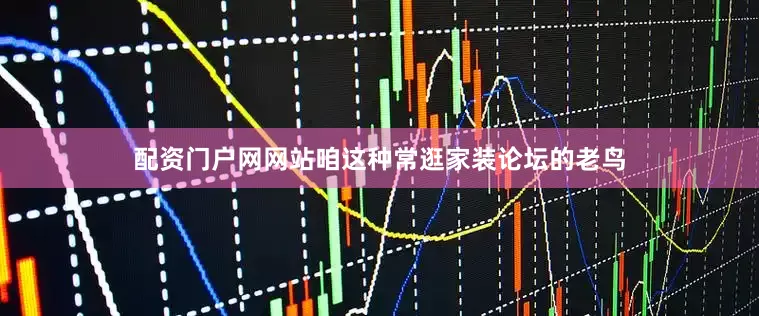 配资门户网网站咱这种常逛家装论坛的老鸟