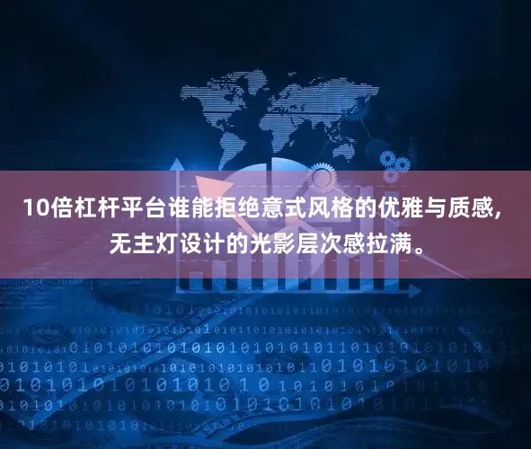 10倍杠杆平台谁能拒绝意式风格的优雅与质感, 无主灯设计的光影层次感拉满。