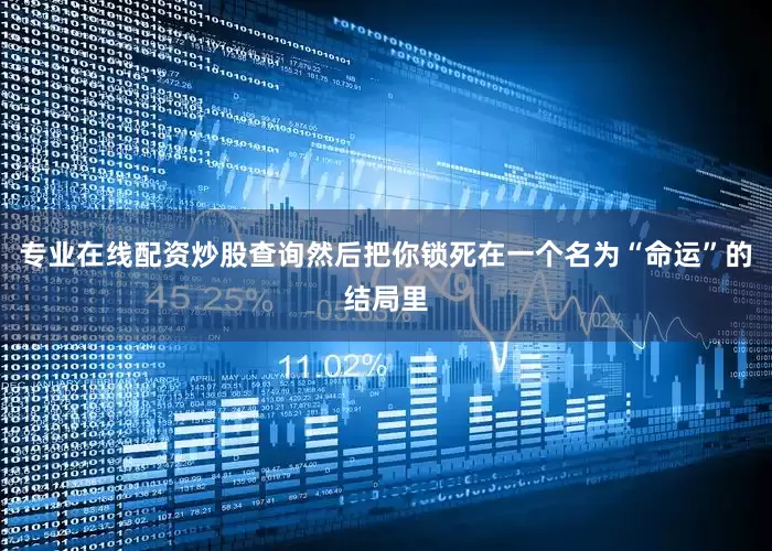 专业在线配资炒股查询然后把你锁死在一个名为“命运”的结局里
