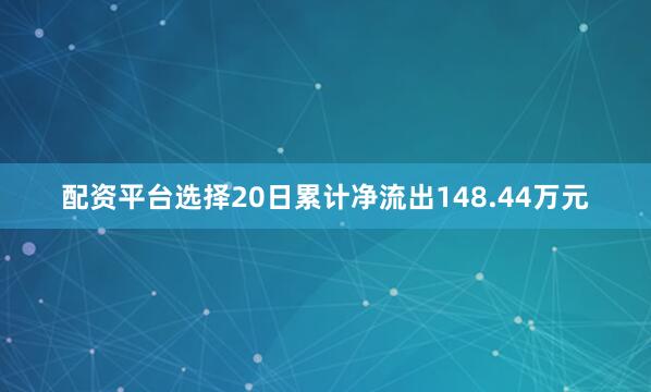 配资平台选择20日累计净流出148.44万元