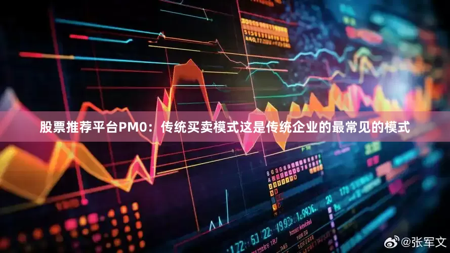 股票推荐平台PM0：传统买卖模式这是传统企业的最常见的模式