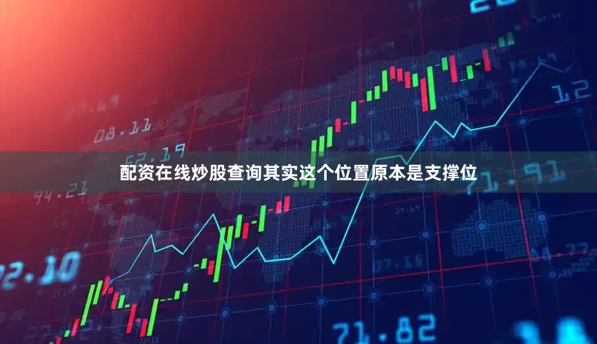 配资在线炒股查询其实这个位置原本是支撑位