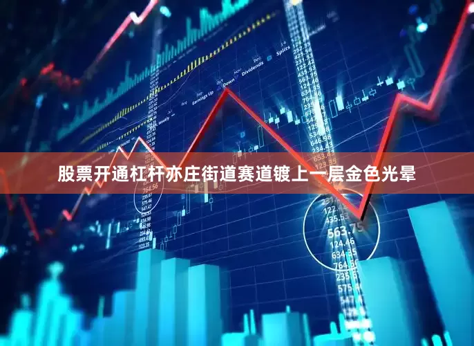 股票开通杠杆亦庄街道赛道镀上一层金色光晕