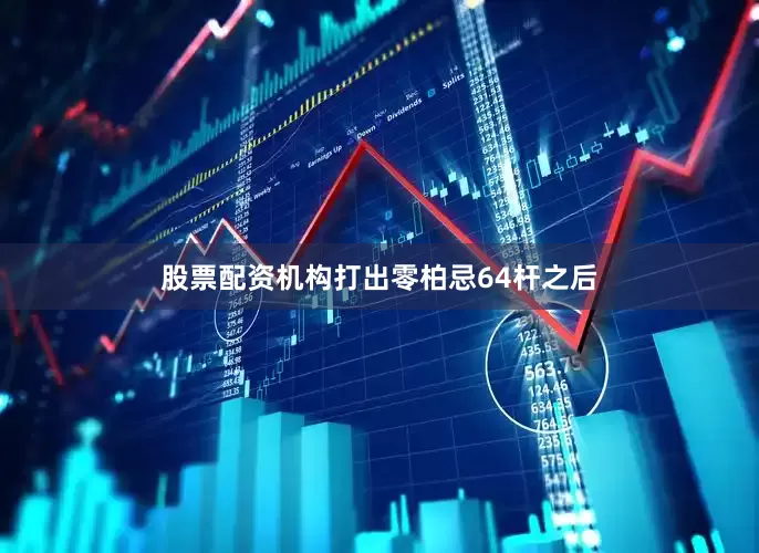 股票配资机构打出零柏忌64杆之后