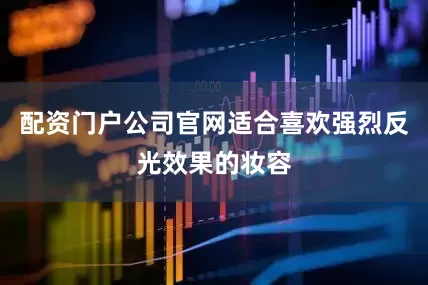 配资门户公司官网适合喜欢强烈反光效果的妆容
