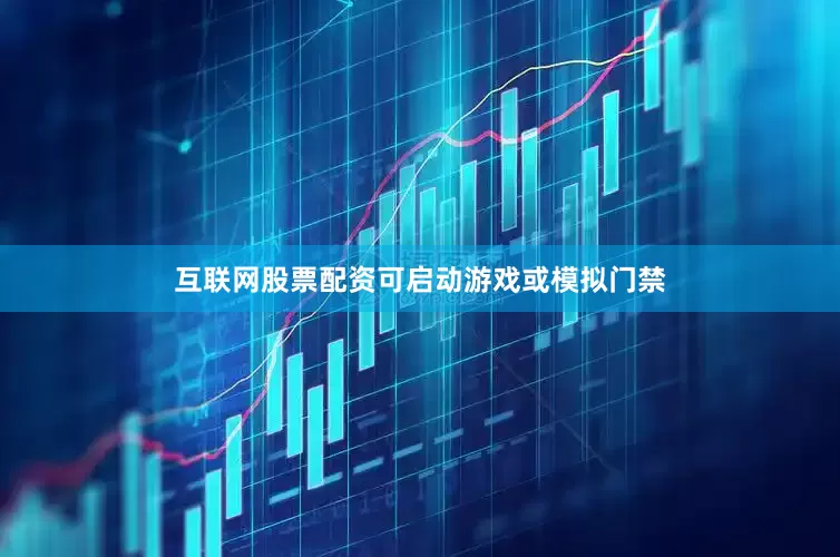 互联网股票配资可启动游戏或模拟门禁